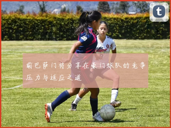 前巴萨门将分享在豪门球队的竞争压力与适应之道