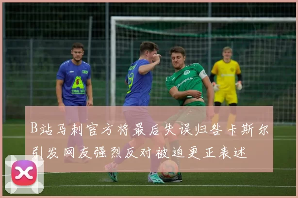 B站马刺官方将最后失误归咎卡斯尔引发网友强烈反对被迫更正表述