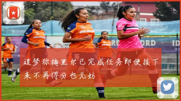 追梦称梅里尔已完成任务即便接下来不再得分也无妨