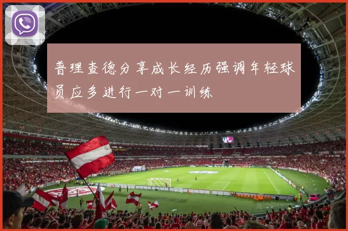 普理查德分享成长经历强调年轻球员应多进行一对一训练