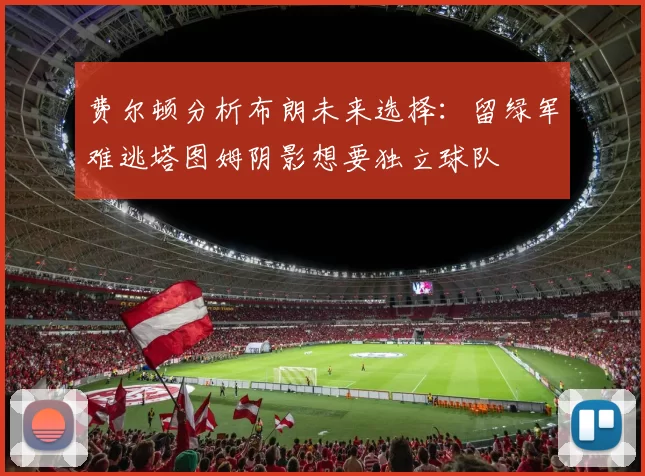 费尔顿分析布朗未来选择：留绿军难逃塔图姆阴影想要独立球队