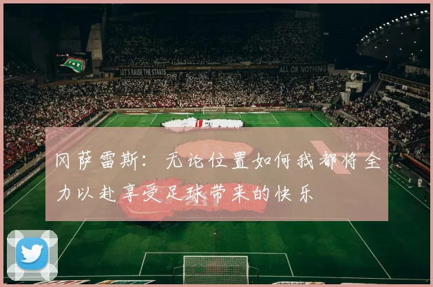 冈萨雷斯：无论位置如何我都将全力以赴享受足球带来的快乐