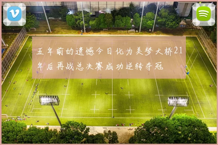 五年前的遗憾今日化为美梦大桥21年后再战总决赛成功逆转夺冠