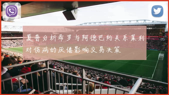 夏普分析希罗与阿德巴约关系莱利对伤病的厌倦影响交易决策
