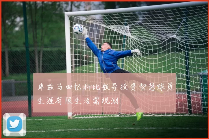库兹马回忆科比教导投资智慧球员生涯有限生活需规划