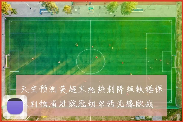 天空预测英超末轮热刺降级铁锤保级利物浦进欧冠切尔西无缘欧战