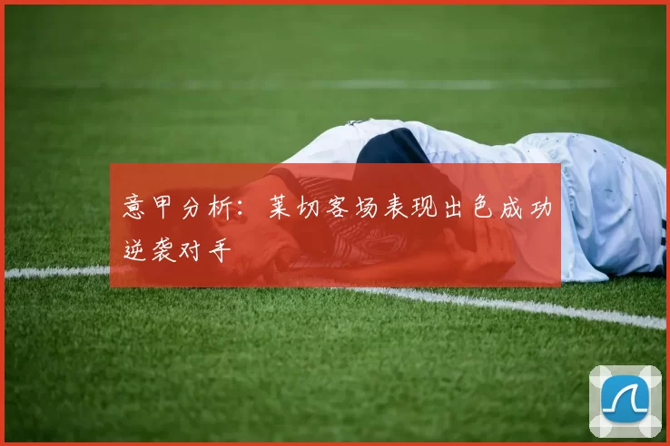 意甲分析：莱切客场表现出色成功逆袭对手