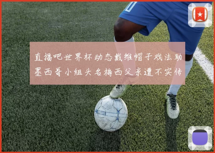 直播吧世界杯动态戴维帽子戏法助墨西哥小组头名梅西父亲遭不实传言困扰