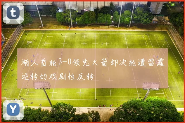 湖人首轮3-0领先火箭却次轮遭雷霆逆转的戏剧性反转