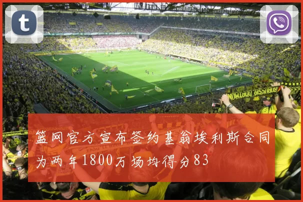 篮网官方宣布签约基翁埃利斯合同为两年1800万场均得分83